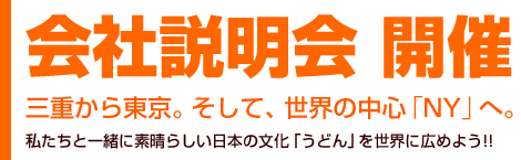 会社説明会 開催 −三重から東京。そして、世界の中心「NY」へ。−私たちと一緒に素晴らしい日本の文化「うどん」を世界に広めよう!!