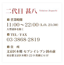  Ȭ Nidaime Jinpachi
ĶȻ֡11:0022:00L.O. 21:30ˡ緿Ϣٽ
TELFAX03-3868-2819
ꡡʸܶ ֥󥤥֥Ф
ʸܶ3-22-9 ӥ1F